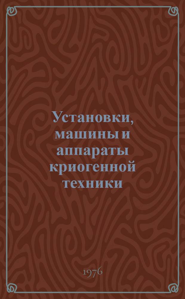 Установки, машины и аппараты криогенной техники : Атлас [Учеб. пособие для вузов по спец. "Криог. техника"]. Ч. 1