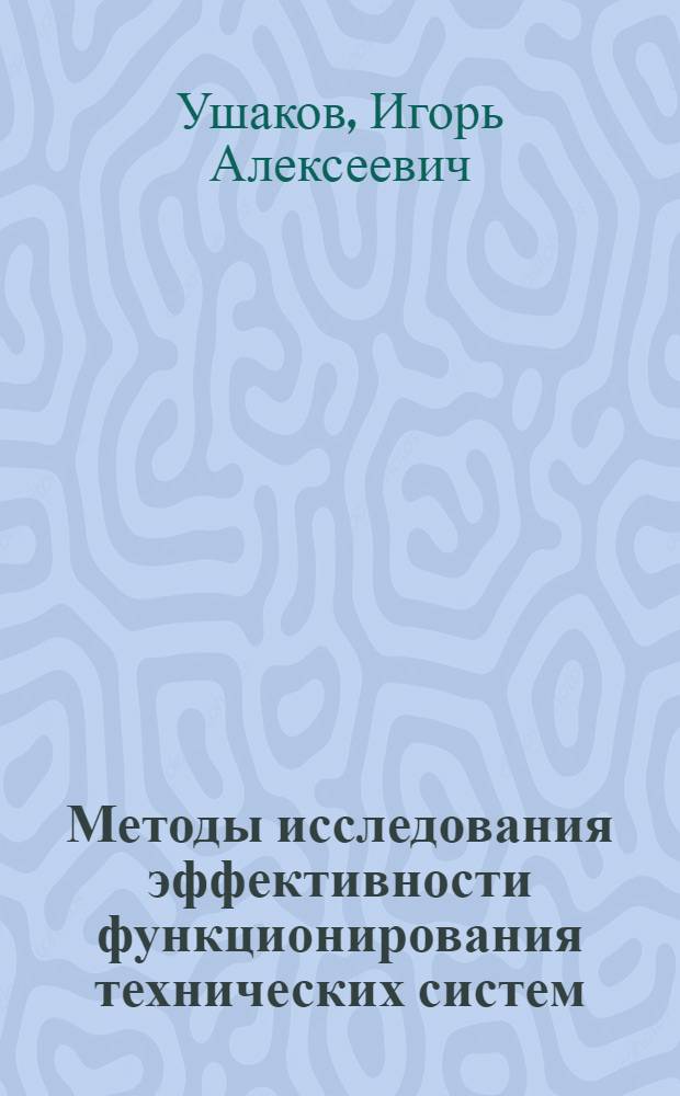 Методы исследования эффективности функционирования технических систем : (Материалы лекций, прочит. в Политехн. музее на Семинаре по надежности и прогрессивным методам контроля качества продукции)