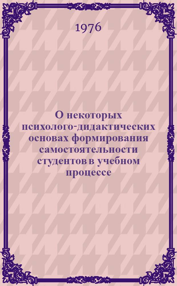 О некоторых психолого-дидактических основах формирования самостоятельности студентов в учебном процессе : Сборник