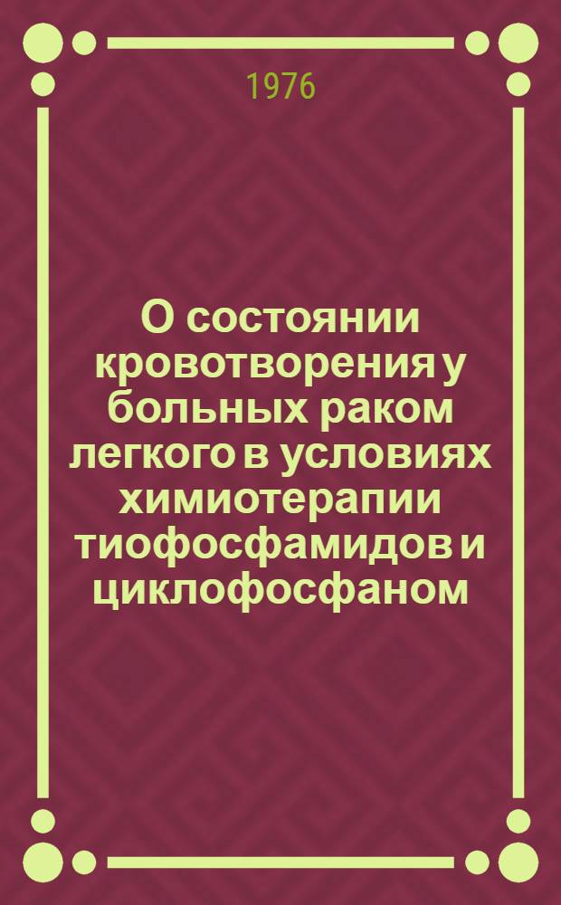 О состоянии кровотворения у больных раком легкого в условиях химиотерапии тиофосфамидов и циклофосфаном : Метод. рекомендации