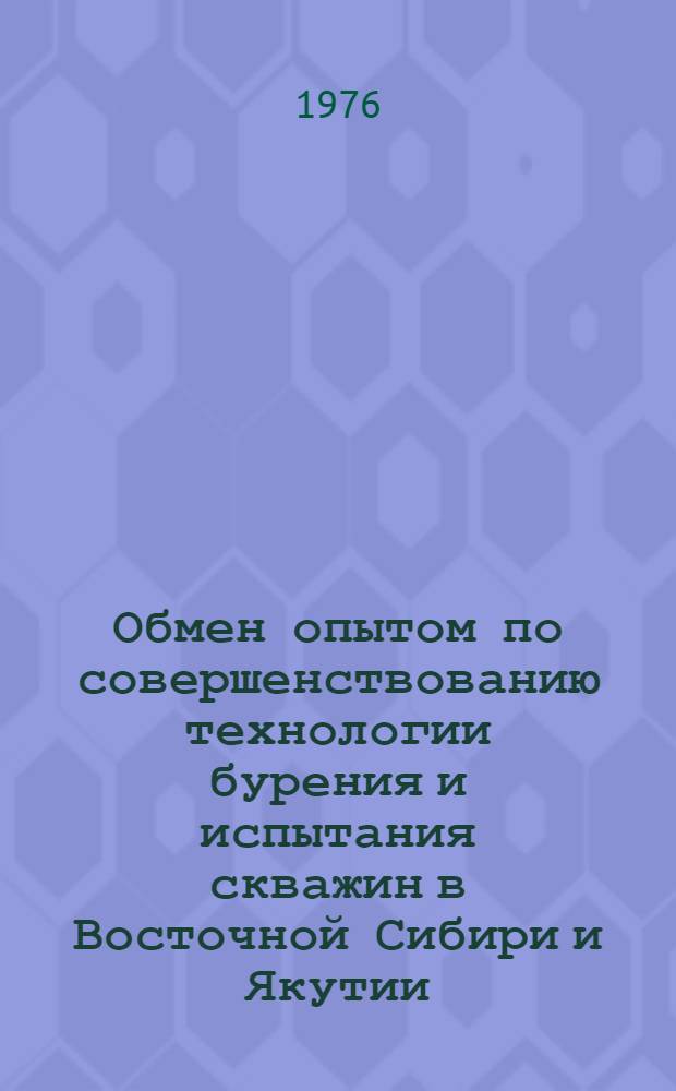 Обмен опытом по совершенствованию технологии бурения и испытания скважин в Восточной Сибири и Якутии : Материалы семинара