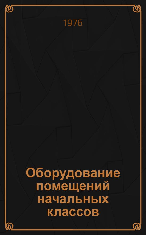 Оборудование помещений начальных классов : Метод. пособие для актива секций нач. классов отд-ний Пед. о-ва РСФСР