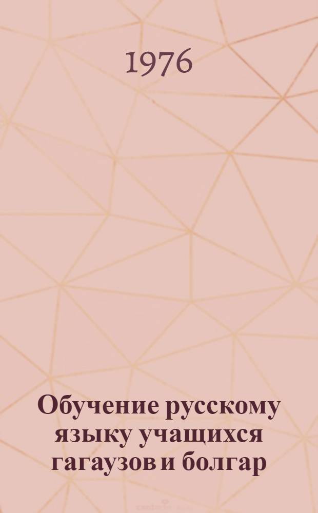 Обучение русскому языку учащихся гагаузов и болгар : Из опыта работы учителей подготовит. третьих классов : Сборник статей