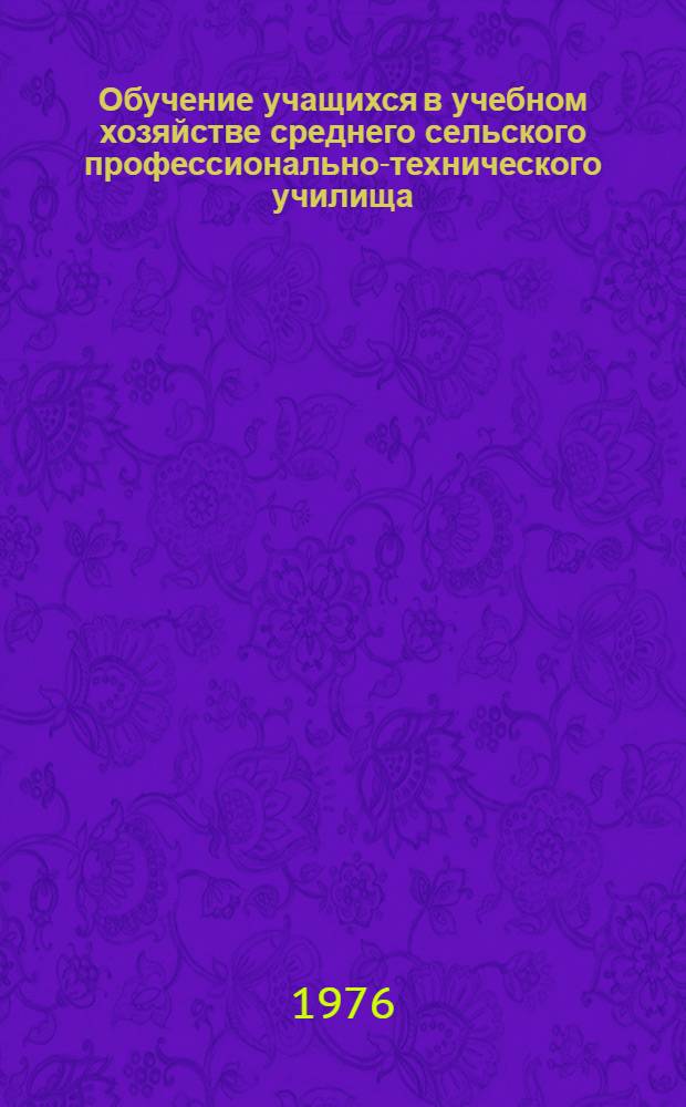 Обучение учащихся в учебном хозяйстве среднего сельского профессионально-технического училища : (Метод. рекомендации)