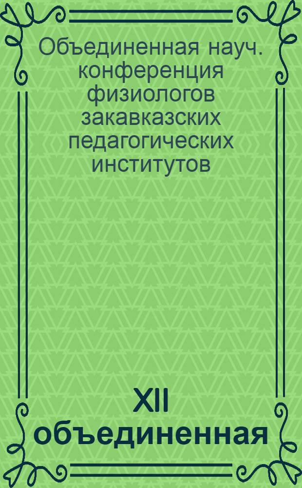 XII объединенная (зональная) научная конференция закавказских пединститутов по проблемам физиологии : (Тезисы и реф. докл.), 20-25 дек. 1976