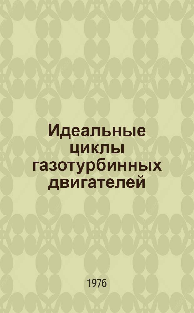 Идеальные циклы газотурбинных двигателей : (Учеб. пособие)