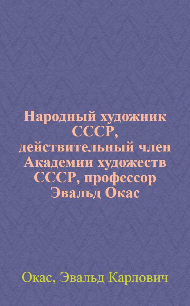 Народный художник СССР, действительный член Академии художеств СССР, профессор Эвальд Окас : Каталог выставки