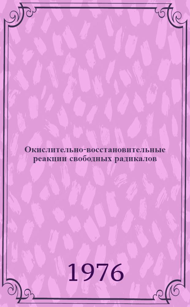 Окислительно-восстановительные реакции свободных радикалов : Тезисы докл. I всесоюз. симпозиума. (Киев, 19-21 окт. 1976 г.)
