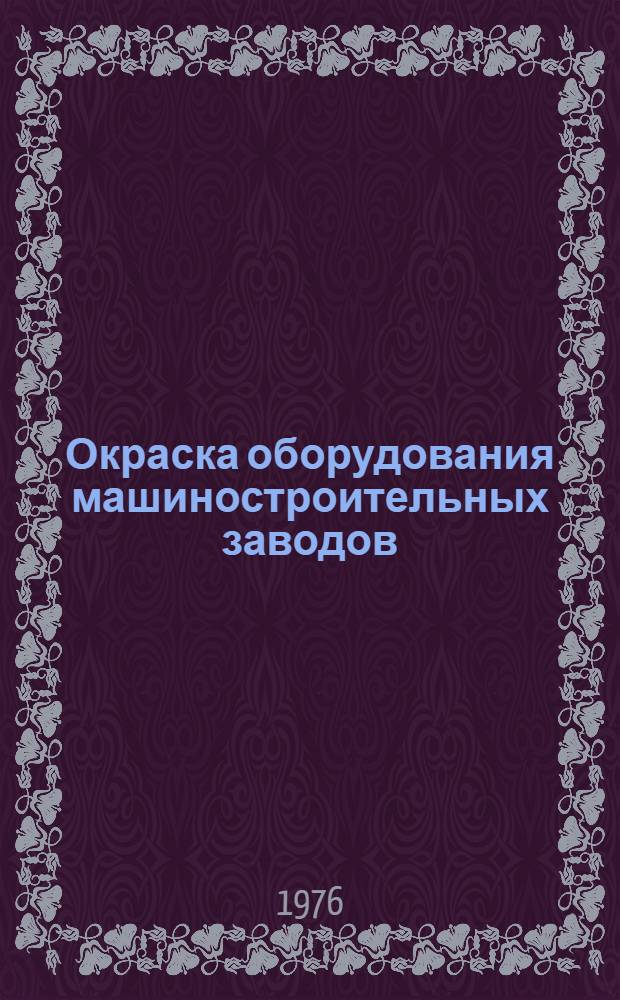 Окраска оборудования машиностроительных заводов : Инж. оборудование цехов : Метод. пособие