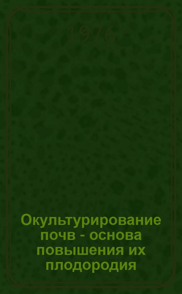 Окультурирование почв - основа повышения их плодородия : Сборник статей