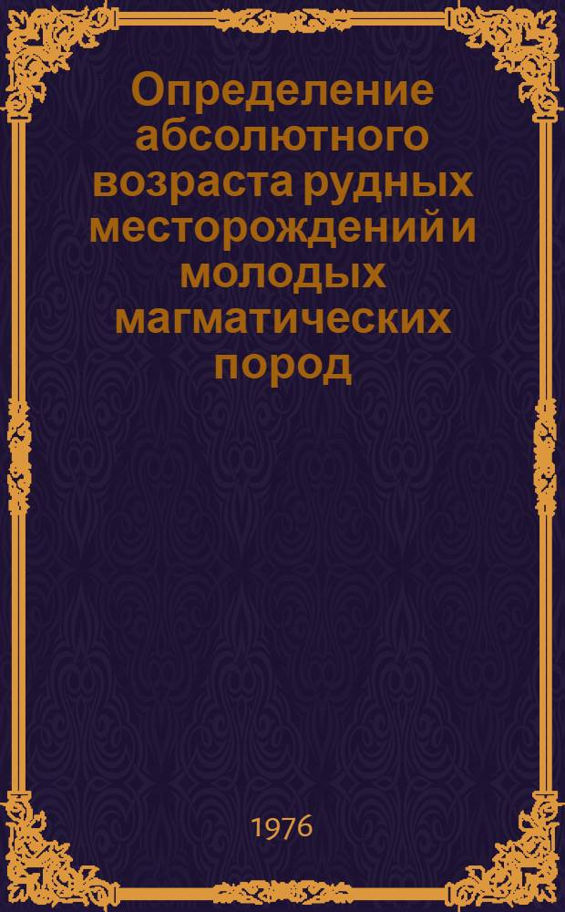 Определение абсолютного возраста рудных месторождений и молодых магматических пород : XVIII сессия : Сборник статей