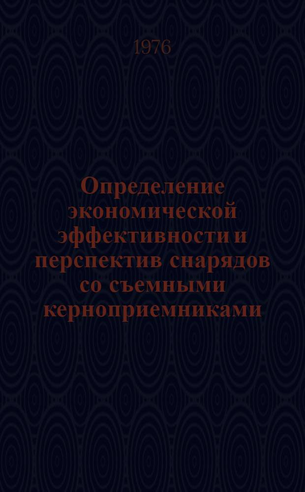 Определение экономической эффективности и перспектив снарядов со съемными керноприемниками : Метод. указания