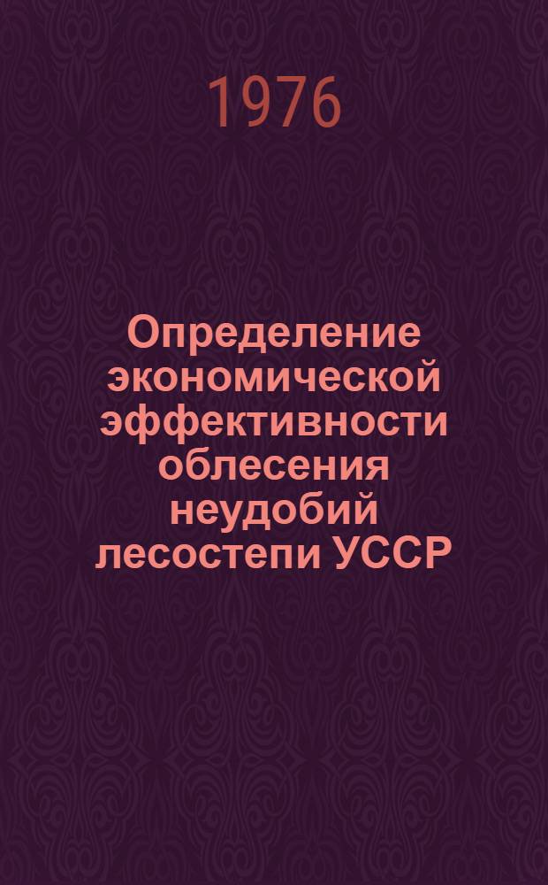 Определение экономической эффективности облесения неудобий лесостепи УССР : Метод. рекомендации