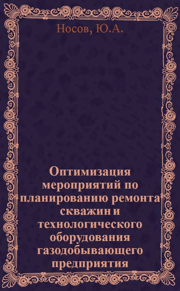 Оптимизация мероприятий по планированию ремонта скважин и технологического оборудования газодобывающего предприятия