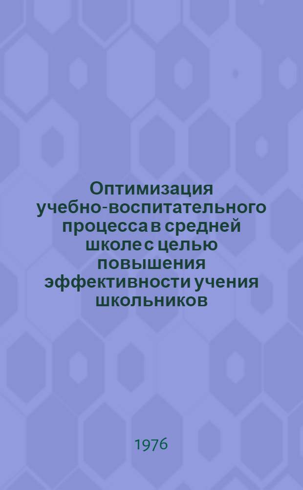 Оптимизация учебно-воспитательного процесса в средней школе с целью повышения эффективности учения школьников : Сборник статей