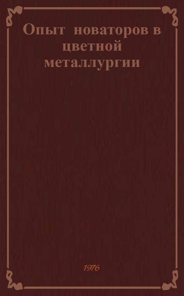 Опыт новаторов в цветной металлургии : Книжная, журн. и газ. литература на рус. и иностр. яз. ... ... за 1973-1976 (1 полугодие) гг.