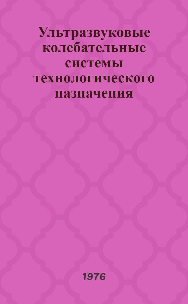 Ультразвуковые колебательные системы технологического назначения : (Тезисы докл. всесоюз. науч.-техн. симпозиума, г. Одесса, 20-22 апр. 1976 г.)