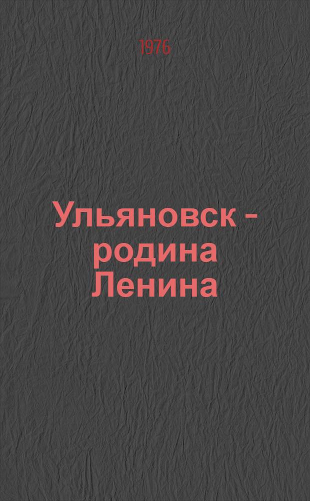 Ульяновск - родина Ленина = Ulyanovsk - Lenin's birthplace : Фотоальбом