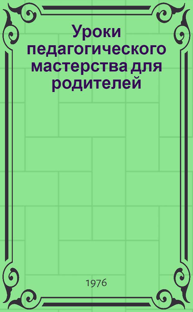 Уроки педагогического мастерства для родителей : Сборник