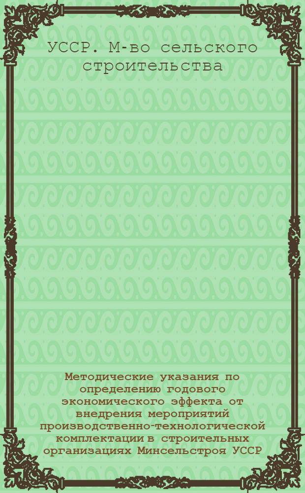 Методические указания по определению годового экономического эффекта от внедрения мероприятий производственно-технологической комплектации в строительных организациях Минсельстроя УССР
