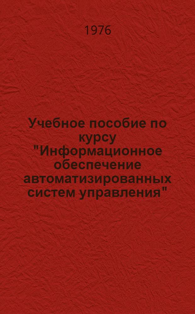 Учебное пособие по курсу "Информационное обеспечение автоматизированных систем управления" : Для студентов, обучающихся по специальностям 0647, 2035, 0646