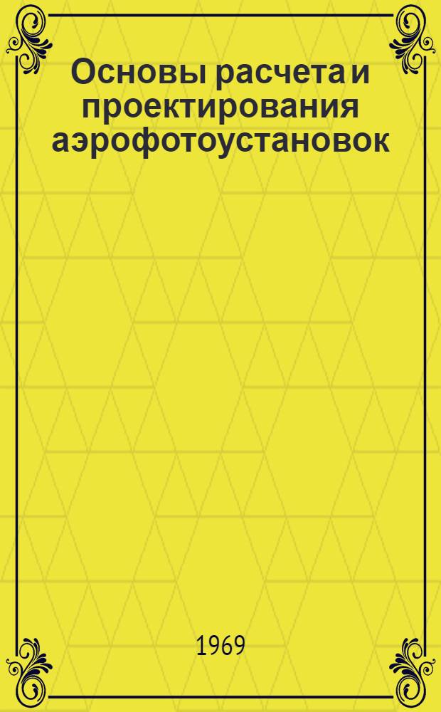 Основы расчета и проектирования аэрофотоустановок : Для студентов оптико-мех. специальности [Ч. 1]-. [Ч. 1]