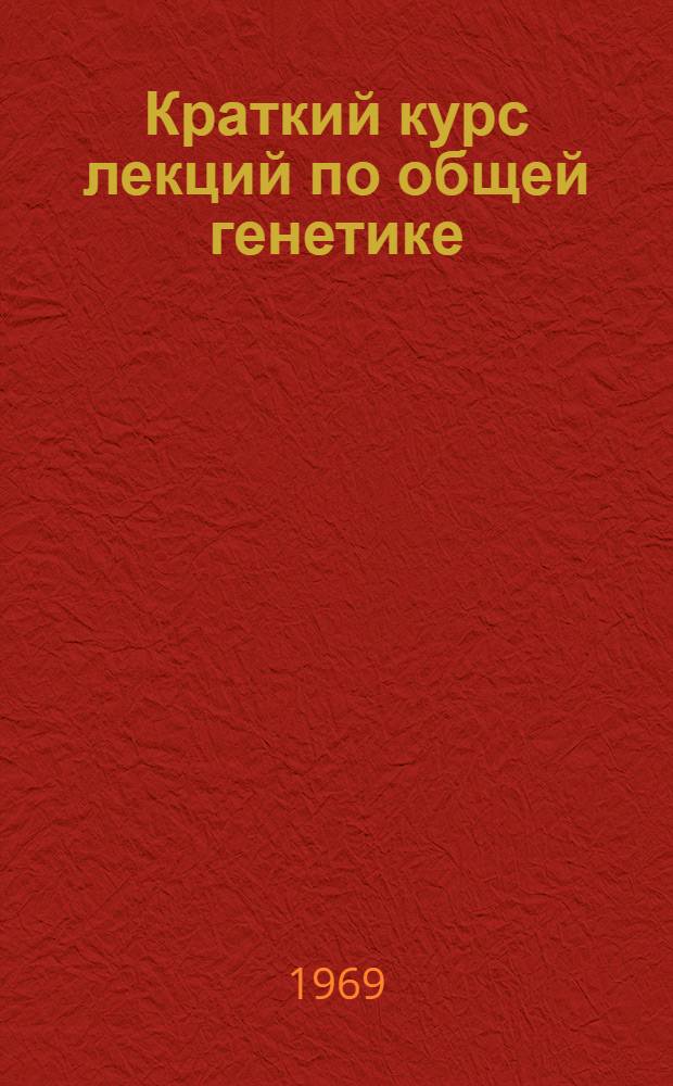 Краткий курс лекций по общей генетике : (Руководство для студентов мед. ин-тов) Ч. 1-. Ч. 2