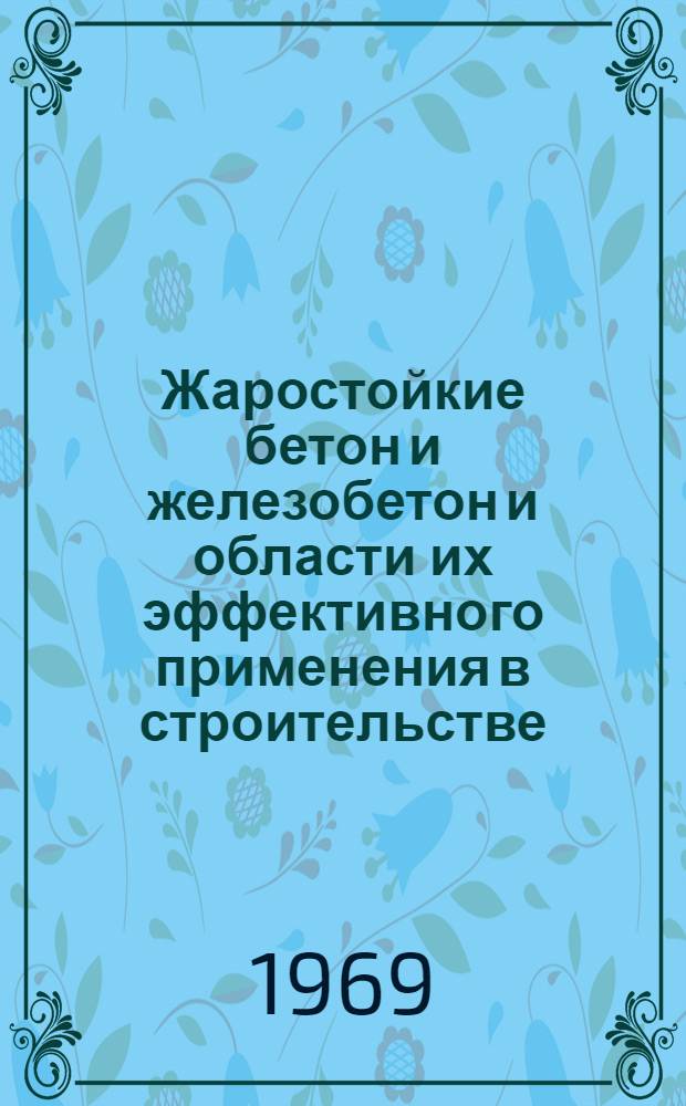 Жаростойкие бетон и железобетон и области их эффективного применения в строительстве : Материалы совещания. Волгоград, июль 1969 г. Вып. 1-. Вып. 1