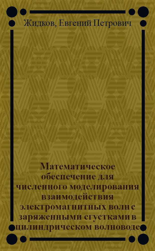 Математическое обеспечение для численного моделирования взаимодействия электромагнитных волн с заряженными сгустками в цилиндрическом волноводе : 1-