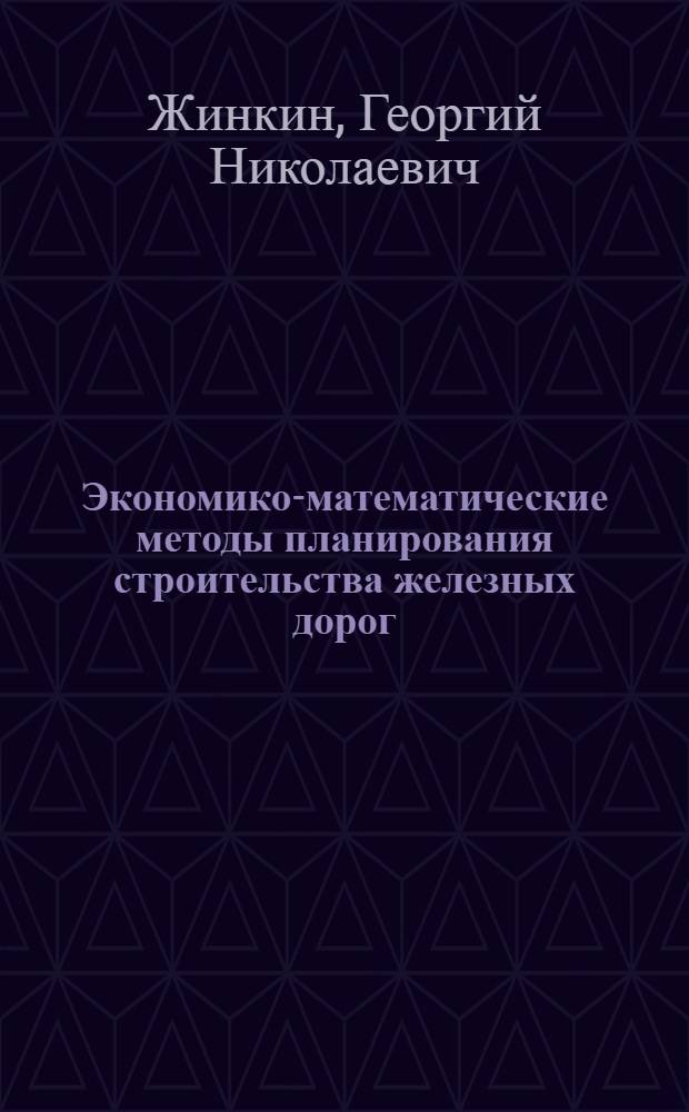 Экономико-математические методы планирования строительства железных дорог : Учеб. пособие по курсу "Организация и планирование стр-ва ж. д."