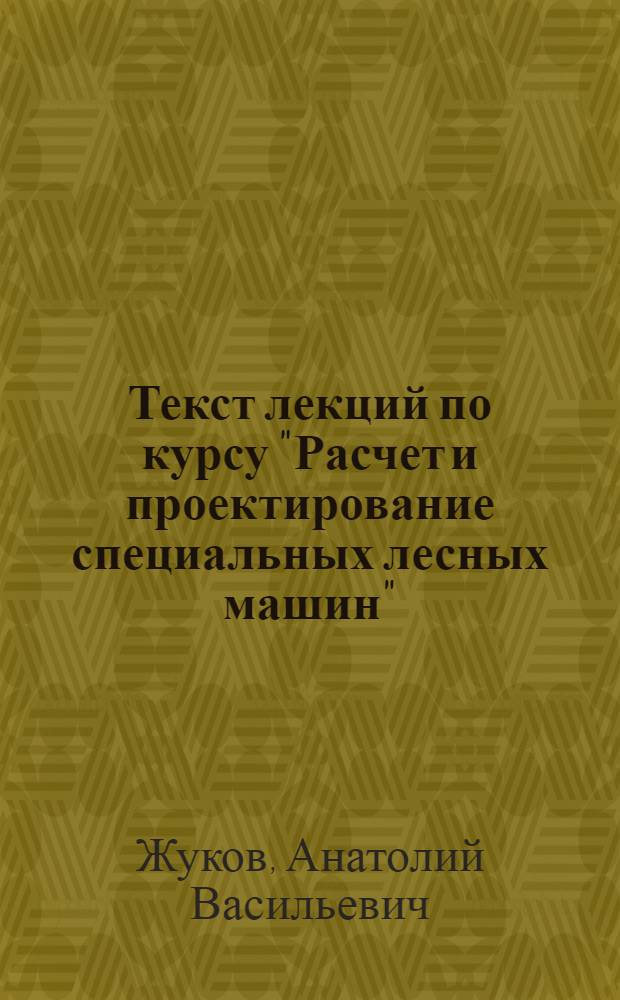 Текст лекций по курсу "Расчет и проектирование специальных лесных машин" : Разд. 1-