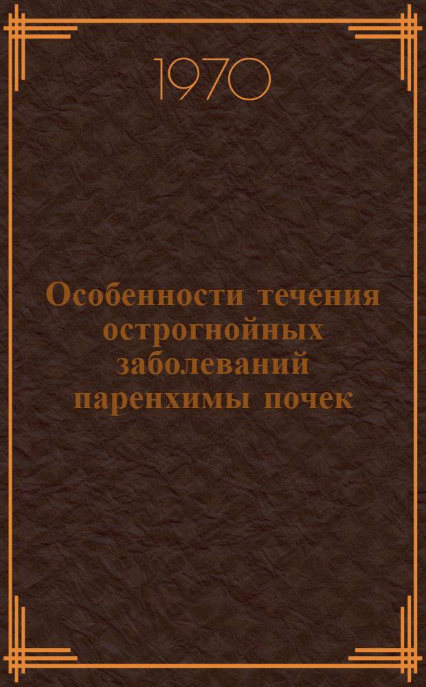 Особенности течения острогнойных заболеваний паренхимы почек : Метод. пособие Вып. 1-. Вып. 1 : Распространение, этиология, клиническое течение
