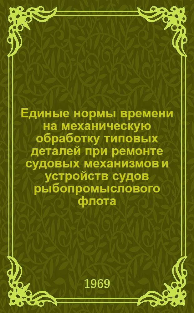 Единые нормы времени на механическую обработку типовых деталей при ремонте судовых механизмов и устройств судов рыбопромыслового флота : № 5 : Утв. 5/IV 1967 г