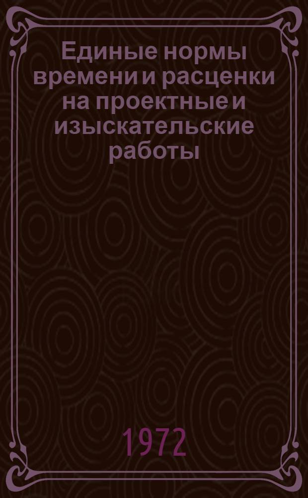 Единые нормы времени и расценки на проектные и изыскательские работы : Введ. в действие 1/I 1973 г. Ч. 1-. Ч. 1 : Изыскательские работы для строительства