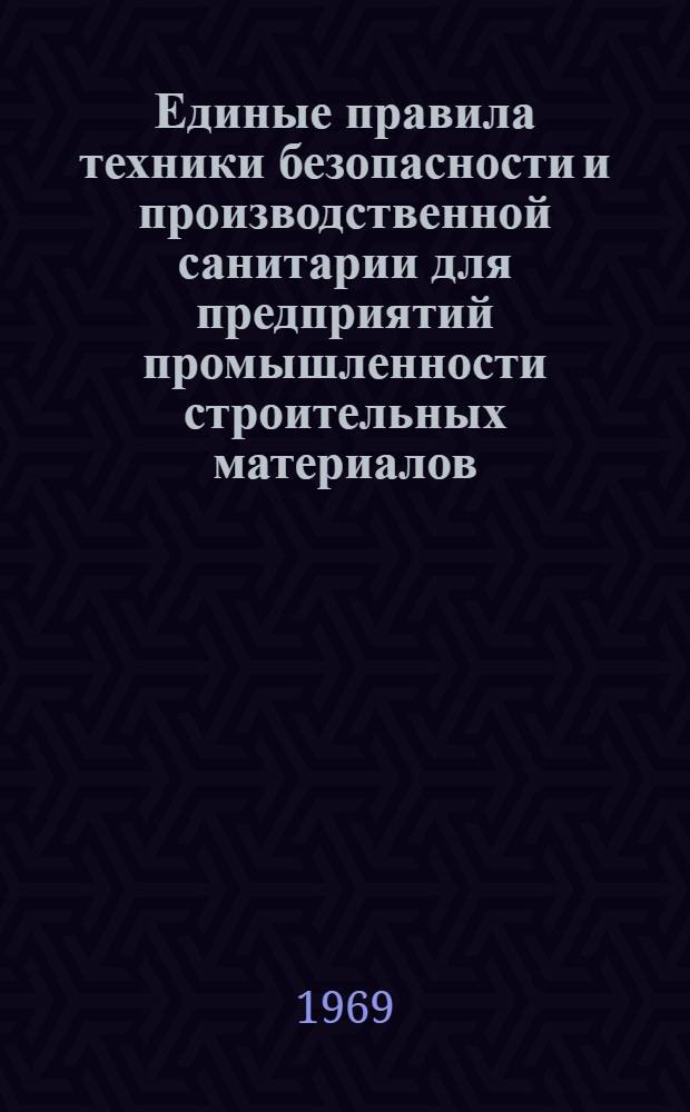 Единые правила техники безопасности и производственной санитарии для предприятий промышленности строительных материалов : Утв. в июне 1968 г. : В 2 ч. : Ч. 1-