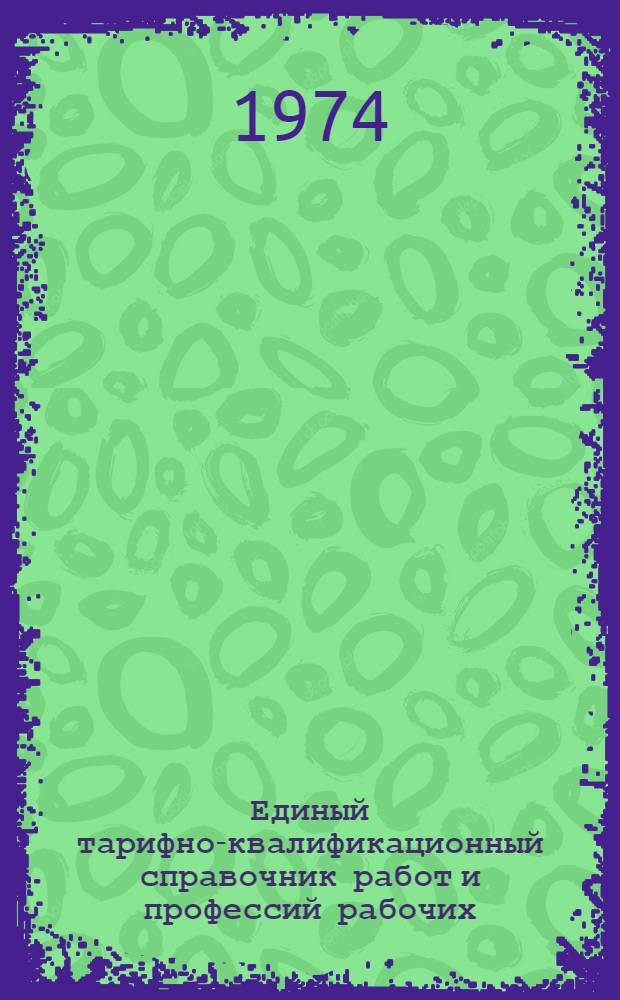 Единый тарифно-квалификационный справочник работ и профессий рабочих : (Применительно к предприятиям, организациям и учреждениям М-ва внутр. дел СССР) [Утв. Гос. ком. Совета Министров СССР по вопросам труда и заработной платы и Секретариатом ВЦСПС 19/IX 1968 г.] Ч. 1-. Ч. 4