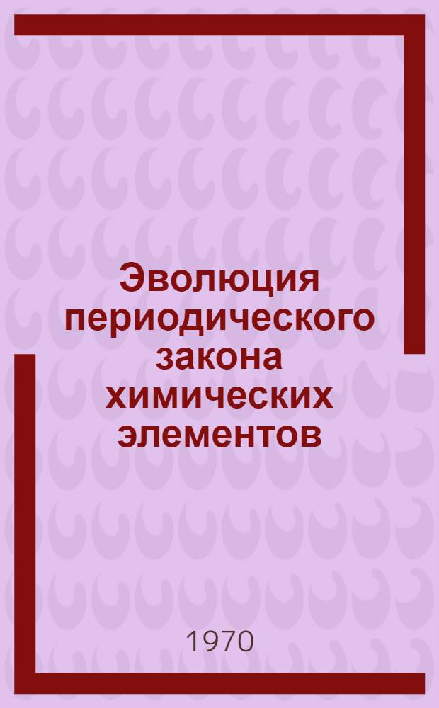 Эволюция периодического закона химических элементов : (Переводной сборник). Вып. 1