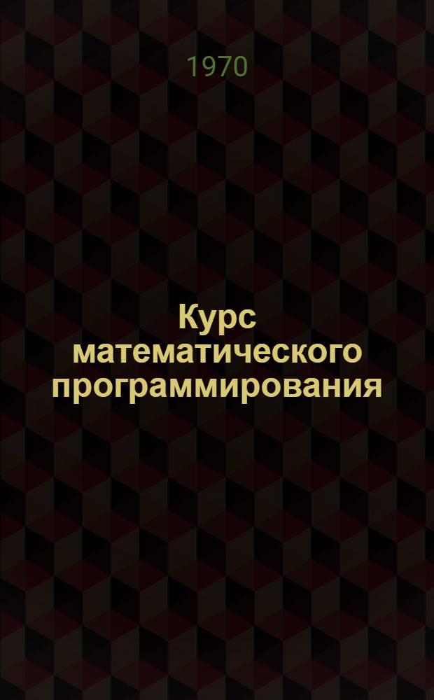 Курс математического программирования : (Учеб. пособие) Вып. 1-. Вып. 1 : Линейные системы