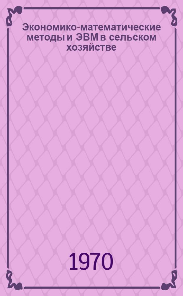 Экономико-математические методы и ЭВМ в сельском хозяйстве : (Тезисы докладов науч. совещания, состоявшегося 26-29 мая 1970 г.) [Ч. 1]-. [Ч. 1]