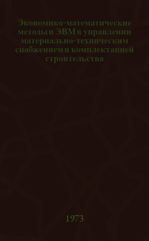 Экономико-математические методы и ЭВМ в управлении материально-техническим снабжением и комплектацией строительства : Учеб. пособие Ч. 1-. Ч. 1