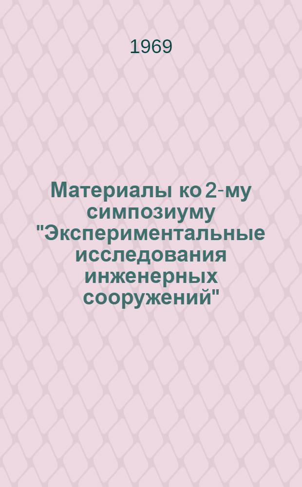 Материалы ко 2-му симпозиуму "Экспериментальные исследования инженерных сооружений" : (Методы, приборы, оборудование) : Сентябрь 1969 г