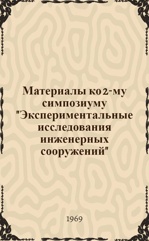 Материалы ко 2-му симпозиуму "Экспериментальные исследования инженерных сооружений" : (Методы, приборы, оборудование) Сентябрь 1969 г. Сб. 3