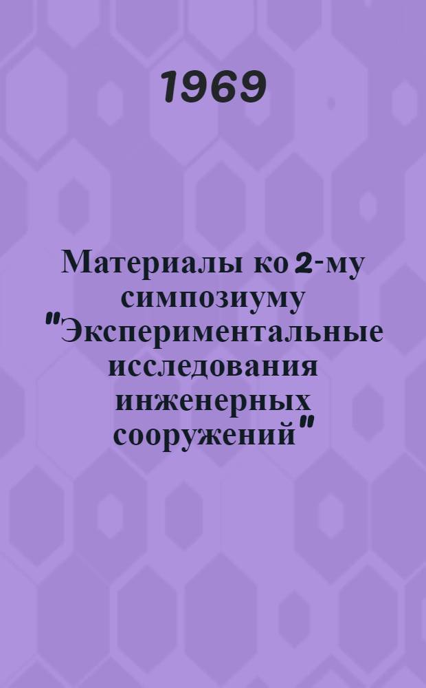 Материалы ко 2-му симпозиуму "Экспериментальные исследования инженерных сооружений" : (Методы, приборы, оборудование) Сентябрь 1969 г. Вып. 5