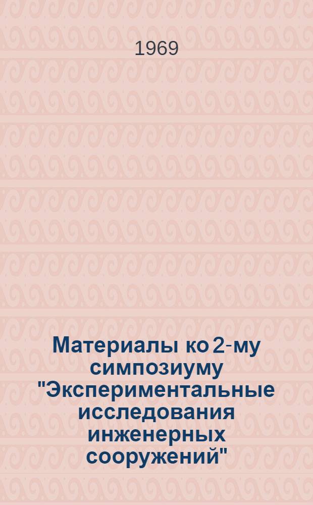 Материалы ко 2-му симпозиуму "Экспериментальные исследования инженерных сооружений" : (Методы, приборы, оборудование) Сентябрь 1969 г. Вып. 6