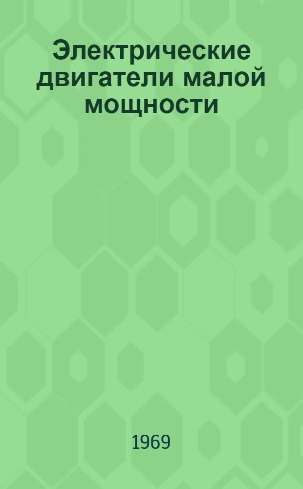 Электрические двигатели малой мощности : Труды Всесоюз. науч.-техн. совещания по электр. двигателям малой мощности. Киев, 24-27 мая 1967 г