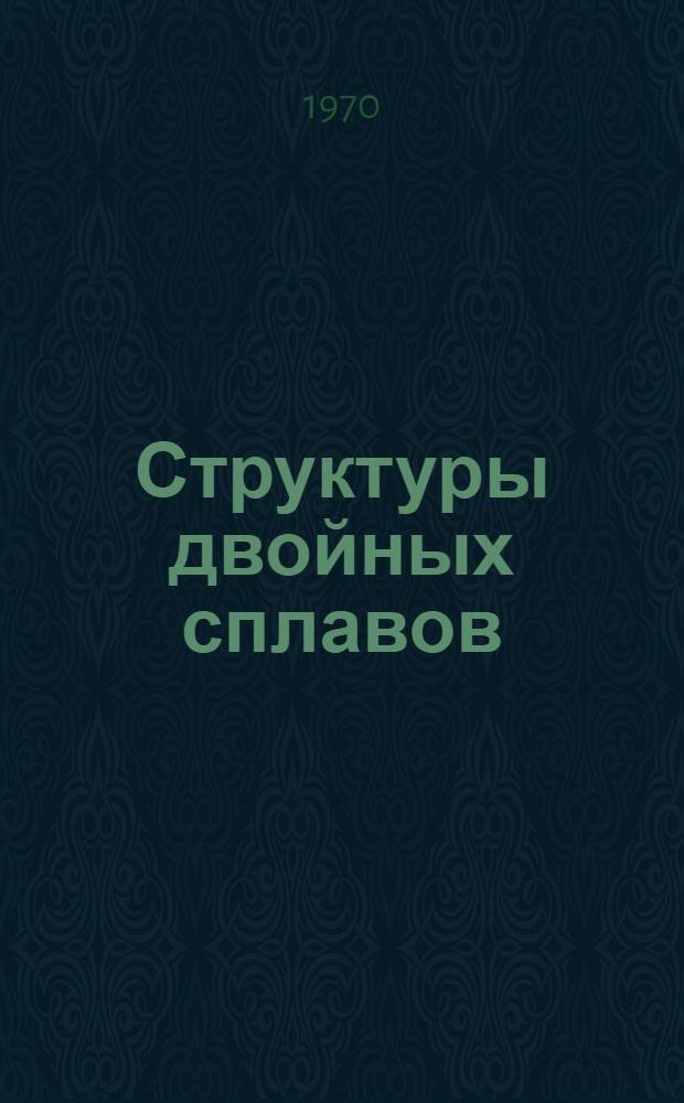 Структуры двойных сплавов : [Справочник]. Т. 1