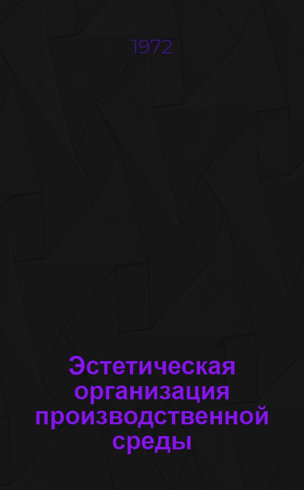 Эстетическая организация производственной среды : [Библиогр. указ. отеч. и иностр. литературы...]. [... за 1969 - I кв. 1972 г.