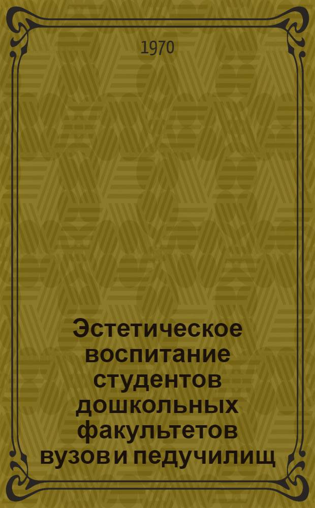 Эстетическое воспитание студентов дошкольных факультетов вузов и педучилищ : К Всерос. науч. конференции по вопросам эстет. воспитания в высш. и сред. пед. учеб. заведениях (февр. 1970 г.) Вып. 1-. Вып. 1