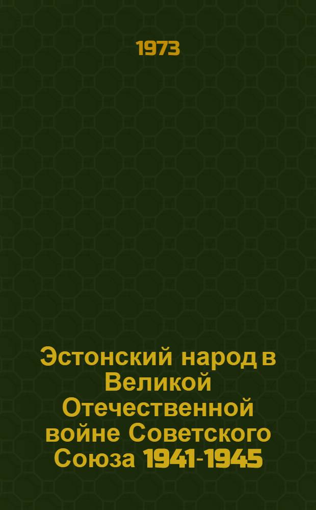 Эстонский народ в Великой Отечественной войне Советского Союза 1941-1945 : В 2 т. Т. 1 : Эстонский народ в борьбе за свободу и независимость Советской Родины в 1941-1943 годах