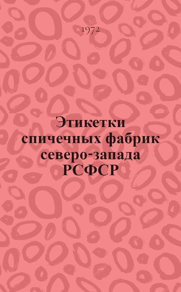 Этикетки спичечных фабрик северо-запада РСФСР : Фабрики: им. Ленина, им. Демьяна Бедного, "Красный Октябрь", "Пролетарское знамя" Каталог. Вып. 1